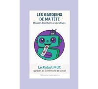 Les gardiens de ma tête Mission Fonctions Executives: Le Robot Mdt Gardien de la Mémoire de Travail (Les Gardiens de ma Tête, Mission Fonctions Exécutives)