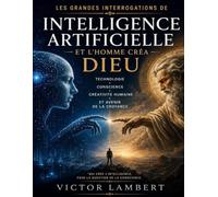 Les Grandes Interrogations de Intelligence Artificielle et l’Homme Créa Dieu: technologie, conscience, créativité humaine et avenir de la croyance