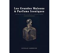 Les Grandes Maisons & Parfums Iconiques: Anatomie des 70 chefs-d'oeuvre de la parfumerie moderne (Bibliothèque du Parfum)