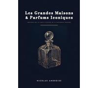 Les Grandes Maisons & Parfums Iconiques: Anatomie des 70 chefs-d'oeuvre de la parfumerie moderne (Bibliothèque du Parfum)