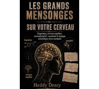 Les grands mensonges sur votre cerveau: Dopamine, cerveau reptilien, neuroplasticité : comment le langage scientifique nous manipule