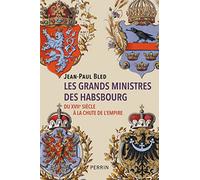 Les grands ministres des Habsbourg - Du XVIIe siècle à la chute de l'empire