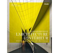Les grands principes de l'architecture d'intérieur: 100 clés pour créer des aménagements simples, efficaces et innovants