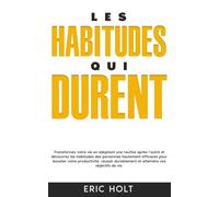 Les habitudes qui durent: Transformez votre vie en adoptant une routine après l’autre et découvrez les habitudes des personnes hautement efficaces ... (Habitudes et autodiscipline pour réussir)