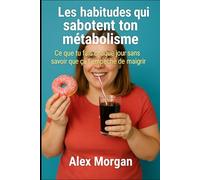 Les habitudes qui sabotent ton métabolisme: Ce que tu fais chaque jour sans savoir que ça t’empêche de maigrir (Bien être / Perte de poids)