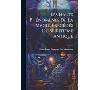 Les Hauts Phénomènes De La Magie, Précédés Du Spiritieme Antique