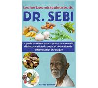Les herbes miraculeuses du Dr. Sebi: Un guide pratique pour la guérison naturelle, désintoxication du corps et réduction de l’inflammation chronique