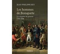 Les hommes de Bonaparte - La conquête du pouvoir 1793-1800