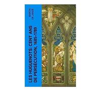 Les Huguenots: Cent ans de persécution, 1685-1789