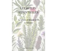Les huiles essentielles: Le guide pratique prêt à l’action