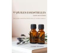 Les Huiles Essentielles - Sans Mystères: Un guide essentiel pour vous et votre famille