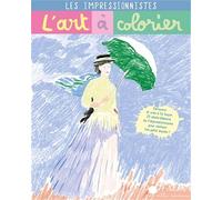 Les impressionnistes - L'art à colorier: Découvre et crée à ta façon 23 chefs-d'oeuvre de l'impressionisme