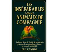 LES INSÉNABLES COMME ANIMAUX DE COMPAGNIE: La bonne façon de choisir, de prendre soin et de nourrir ces magnifiques oiseaux en moins de 30 JOURS ! (inseparable)