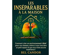 LES INSÉNARIUS À LA MAISON: Comment créer un environnement idéal pour vos oiseaux, même si vous vivez dans un petit espace et que vous n'avez aucune expérience !: 3 (inseparable)