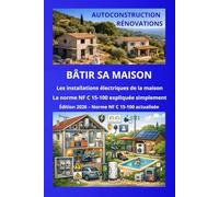Les installations électriques de la maison Norme NF C 15-100 actualisé: Guide clair et accessible pour particuliers, rénovateurs et autoconstructeurs