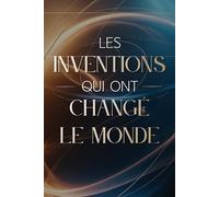 Les Inventions Qui Ont Changé le Monde: 100 idées, découvertes et objets révolutionnaires qui ont transformé notre quotidien (Archives Secrètes : Les Vérités Cachées du Passé)