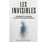 Les Invisibles: Chronique de la médecine à l'ère de l'intelligence artificielle