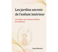 Les jardins secrets de l'enfant intérieur: Un retour aux racines tendres de l'enfance