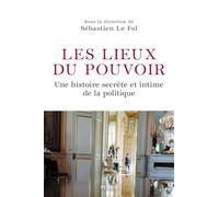 Les Lieux du pouvoir - Une histoire secrète et intime de la politique
