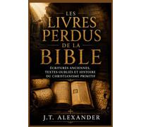 Les Livres Perdus de la Bible: Écritures Anciennes, Textes Oubliés et Histoire du Christianisme Primitif