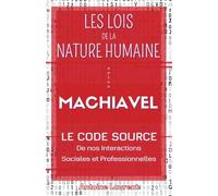 Les Lois de la Nature Humaine selon Machiavel : Le code source de nos interactions sociales et professionnelles