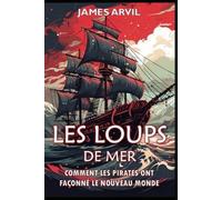Les Loups de Mer : Comment les Pirates ont façonné le Nouveau Monde: L'âge de la Colonisation Histoire (Civilisation à travers les âges)