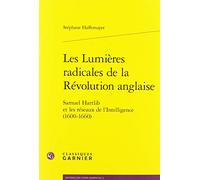 Les Lumieres Radicales de la Revolution Anglaise: Samuel Hartlib Et Les Reseaux de l'Intelligence (1600-1660) (Histoire Des Temps Modernes)