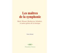 Les maîtres de la symphonie: Bach, Mozart, Beethoven, Schubert, et autres génies de la musique