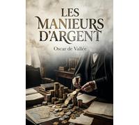 Les Manieurs d'argent: Une analyse historique et morale des dynamiques financières en France de 1720 à 1882, par Oscar de Vallée.