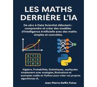 Les Maths derrière l’IA: De zéro à Data Scientist débutant : comprendre et créer des modèles d’Intelligence Artificielle avec des maths simples et concrètes.