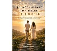 Les mécanismes invisibles du couple: Études de cas issues du cabinet Thérapie du Coach (Comprendre pour transformer)