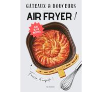 Les meilleures recettes de gâteaux et de douceurs au AIR FRYER en français: le livre essentiel en cuisine pour de la pâtisserie, des goûters et des desserts faciles (Cuisine & AIR FRYER)