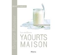 Les meilleurs yaourts maison: 40 recettes salées et sucrées