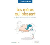Les mères qui blessent: Se libérer de leur emprise pour renaître