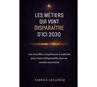 Les Métiers qui Vont Disparaître d’Ici 2030 (et Ceux Qui Vont Exploser): Les nouvelles compétences à maîtriser pour rester indispensable dans un monde automatisé