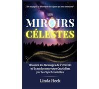 Les Miroirs Célestes: Décodez les Messages de l'Univers et Transformez votre Quotidien par les Synchronicités