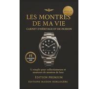 Les Montres de Ma Vie - Carnet d'Héritage et de Passion à Remplir pour Collectionneurs et Amateurs de Montres de Luxe: Livre de mémoire élégant à ... Pour raconter l'histoire de chaque pièce