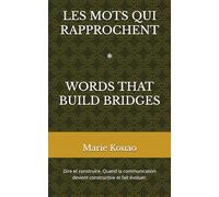LES MOTS QUI RAPPROCHENT: Dire et construire ; Quand la communication devient constructive et fait évoluer.