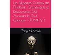 Les Mystères Oubliés de l'Histoire : Événements et Découvertes Qui Auraient Pu Tout Changer ( TOME 12 )