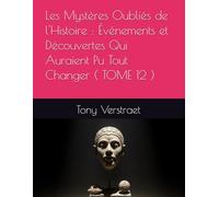 Les Mystères Oubliés de l'Histoire : Événements et Découvertes Qui Auraient Pu Tout Changer ( TOME 12 )