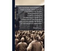 Les nations industrielles vers la paix, essai sur les types d'institutions permanentes de conciliation et d'arbitrage dans les conflits et différends collectifs entre patrons et ouvriers et employés