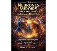 LES NEURONES MIROIRS POUR AMÉLIORER LA COMMUNICATION: Comment utiliser cette incroyable capacité cérébrale pour communiquer plus efficacement avec les ... des situations difficiles ! (hyperempathie)