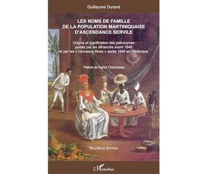 Les noms de famille de la population martiniquaise d'ascendance servile: Origine et signification des patronymes portés par les affranchis avant 1848 ... les nouveaux libres après 1848 en Martinique