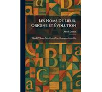 Les Noms De Lieux, Origine Et Évolution: Villes Et Villages--Pays--Cours d'Eau--Montagnes--Lieux-Dits