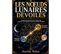 LES NŒUDS LUNAIRES DÉVOILÉS: Comprendre le Nœud Nord et le Nœud Sud, trouver son axe karmique et suivre son chemin d'évolution