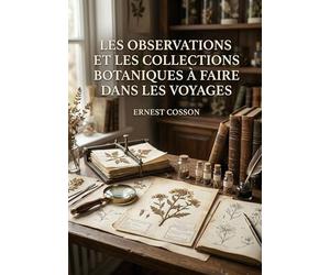Les observations et les collections botaniques à faire dans les voyages: Un guide pratique du XIXe siècle pour les explorateurs et voyageurs ... et expédier des spécimens botaniques