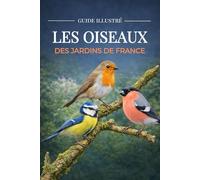 Les oiseaux des jardins de France - Guide d’identification des oiseaux français, observer et reconnaître les 100 oiseaux les plus communs du jardin, nature et biodiversité (Vivre Dehors)