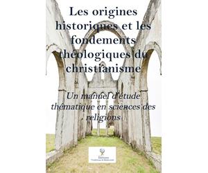 Les origines historiques et les fondements théologiques du christianisme: Un manuel d’étude thématique en sciences des religions