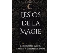 Les Os de la Magie: Construire ton Système Spirituel et ta Protection Divine