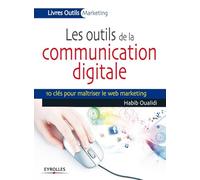 Les outils de la communication digitale: 10 clés pour maîtriser le web marketing.
